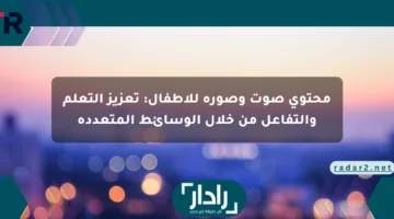 محتوى صوت وصورة للأطفال: تعزيز التعلم والتفاعل من خلال الوسائط المتعددة